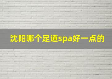 沈阳哪个足道spa好一点的