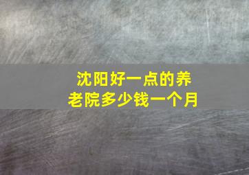 沈阳好一点的养老院多少钱一个月