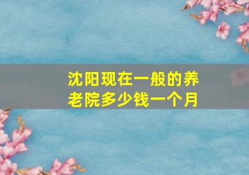 沈阳现在一般的养老院多少钱一个月