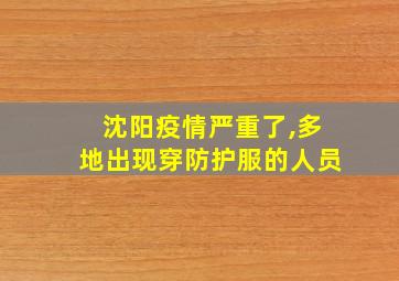 沈阳疫情严重了,多地出现穿防护服的人员