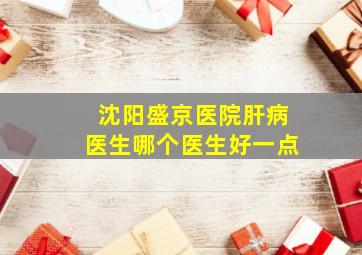 沈阳盛京医院肝病医生哪个医生好一点