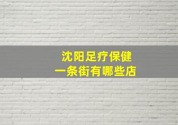 沈阳足疗保健一条街有哪些店