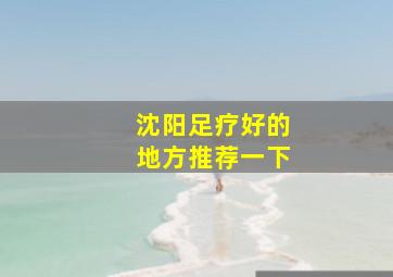 沈阳足疗好的地方推荐一下