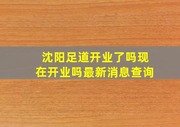 沈阳足道开业了吗现在开业吗最新消息查询