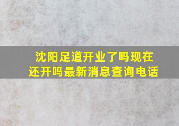 沈阳足道开业了吗现在还开吗最新消息查询电话