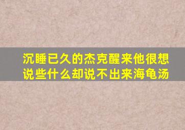 沉睡已久的杰克醒来他很想说些什么却说不出来海龟汤