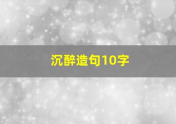 沉醉造句10字