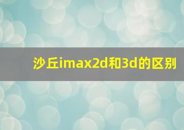 沙丘imax2d和3d的区别