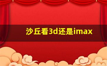 沙丘看3d还是imax