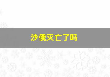 沙俄灭亡了吗