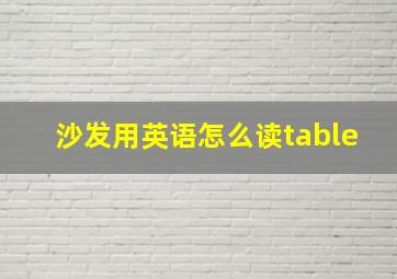 沙发用英语怎么读table