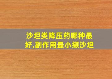 沙坦类降压药哪种最好,副作用最小缬沙坦