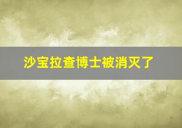 沙宝拉查博士被消灭了