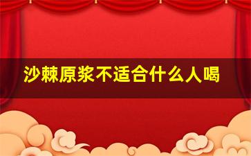 沙棘原浆不适合什么人喝