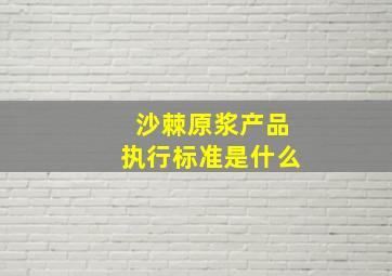 沙棘原浆产品执行标准是什么