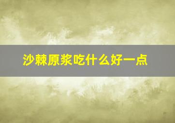 沙棘原浆吃什么好一点