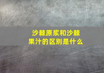 沙棘原浆和沙棘果汁的区别是什么