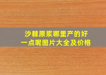 沙棘原浆哪里产的好一点呢图片大全及价格