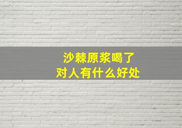 沙棘原浆喝了对人有什么好处