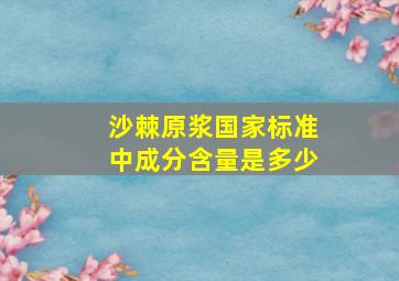 沙棘原浆国家标准中成分含量是多少