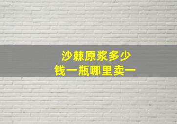 沙棘原浆多少钱一瓶哪里卖一