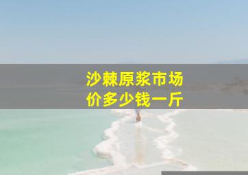 沙棘原浆市场价多少钱一斤