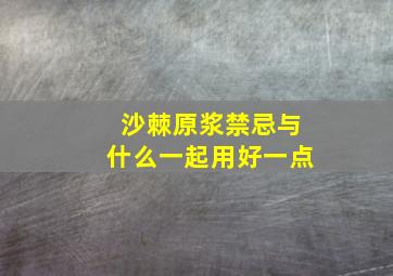 沙棘原浆禁忌与什么一起用好一点