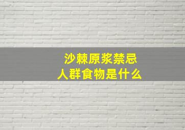 沙棘原浆禁忌人群食物是什么