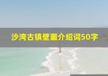 沙湾古镇壁画介绍词50字