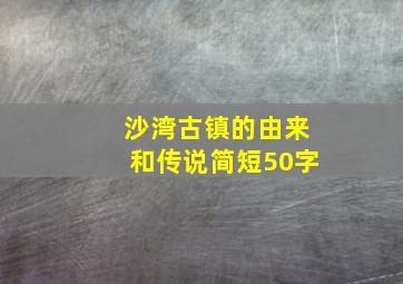 沙湾古镇的由来和传说简短50字