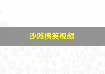 沙滩搞笑视频