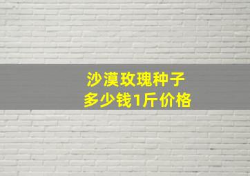 沙漠玫瑰种子多少钱1斤价格