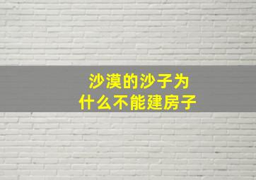 沙漠的沙子为什么不能建房子