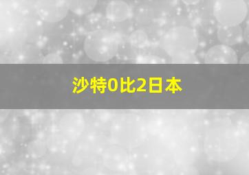 沙特0比2日本