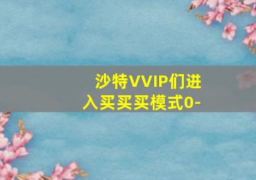 沙特VVIP们进入买买买模式0-