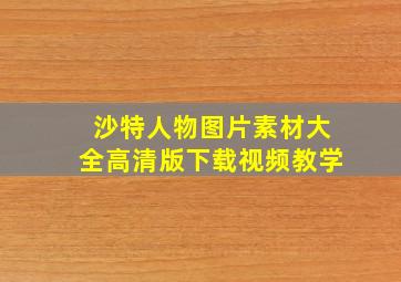 沙特人物图片素材大全高清版下载视频教学