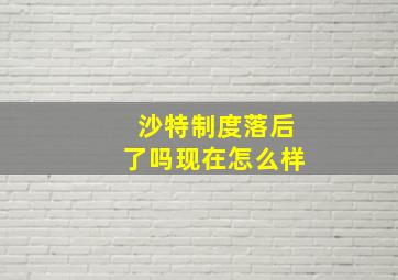 沙特制度落后了吗现在怎么样