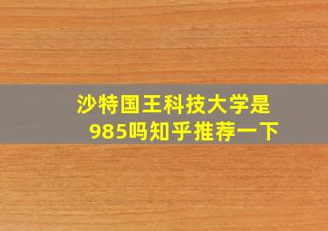 沙特国王科技大学是985吗知乎推荐一下