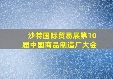 沙特国际贸易展第10届中国商品制造厂大会