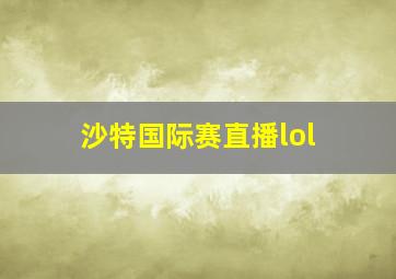 沙特国际赛直播lol