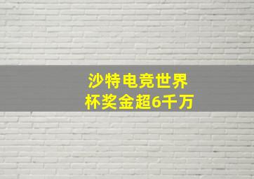 沙特电竞世界杯奖金超6千万