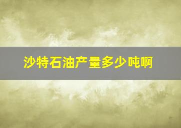 沙特石油产量多少吨啊