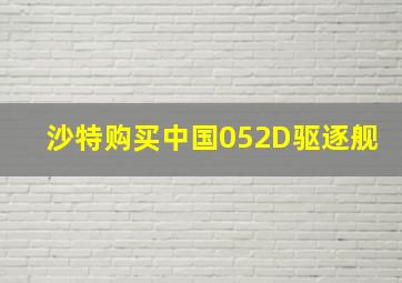 沙特购买中国052D驱逐舰