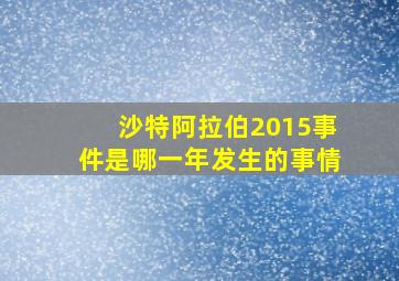 沙特阿拉伯2015事件是哪一年发生的事情