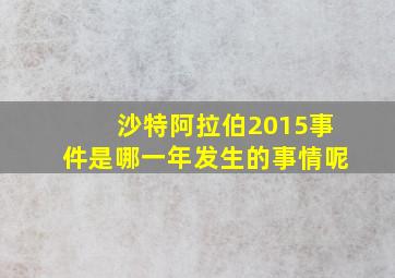 沙特阿拉伯2015事件是哪一年发生的事情呢