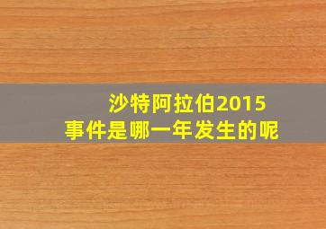 沙特阿拉伯2015事件是哪一年发生的呢