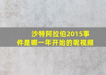 沙特阿拉伯2015事件是哪一年开始的呢视频