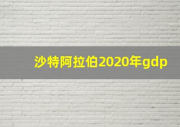 沙特阿拉伯2020年gdp