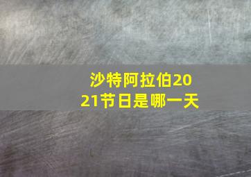 沙特阿拉伯2021节日是哪一天