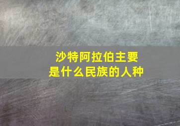 沙特阿拉伯主要是什么民族的人种